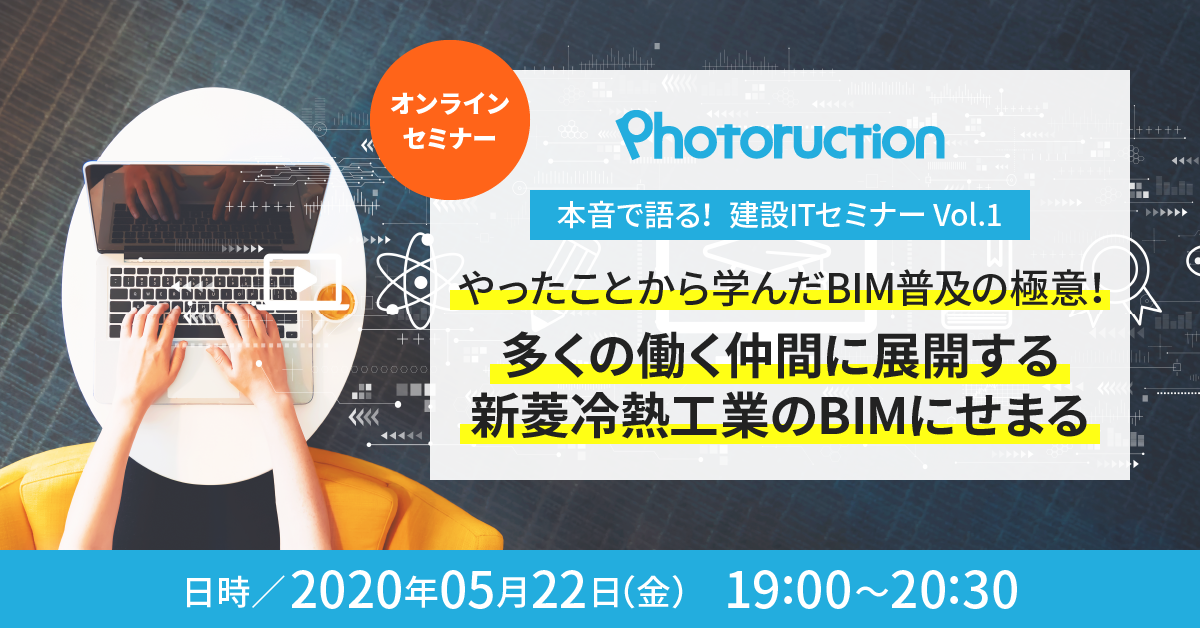 オンラインセミナーのご案内 本音で語る 建設itセミナーvol 1 やったことから学んだbim普及の極意 多くの働く仲間に展開する新菱冷熱工業のbimにせまる Photoruction フォトラクション 建築 土木の生産支援クラウド